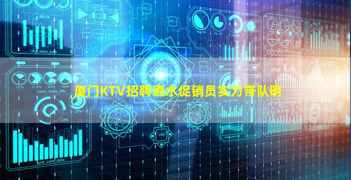 厦门KTV招聘酒水促销员实力带队明